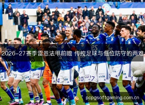 2026-27赛季雷恩法甲前瞻 传控足球与低位防守的两难